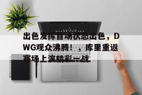 出色发挥首场状态出色，DWG观众沸腾！，库里重返赛场上演精彩一战的简单介绍