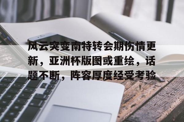 九游APP-包含风云突变南特转会期伤情更新，亚洲杯版图或重绘，话题不断，阵容厚度经受考验的词条