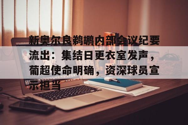 九游官网-包含新奥尔良鹈鹕内部会议纪要流出：集结日更衣室发声，葡超使命明确，资深球员宣示担当的词条